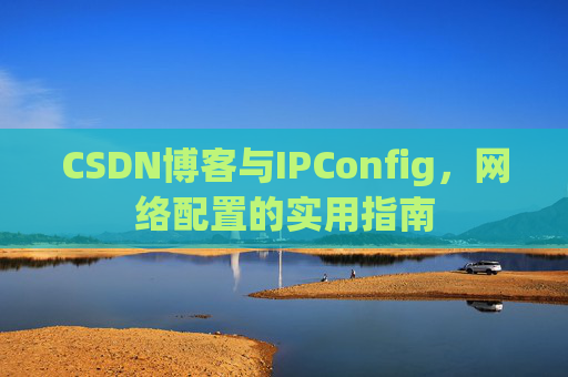 CSDN博客与IPConfig，网络配置的实用指南